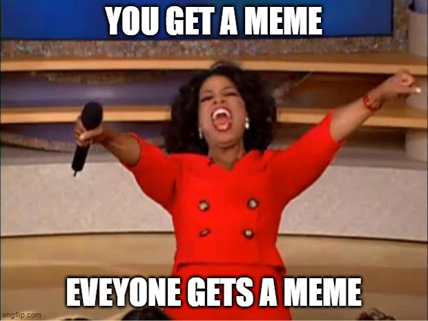 memes pog | YOU GET A MEME; EVEYONE GETS A MEME | image tagged in memes,oprah you get a | made w/ Imgflip meme maker