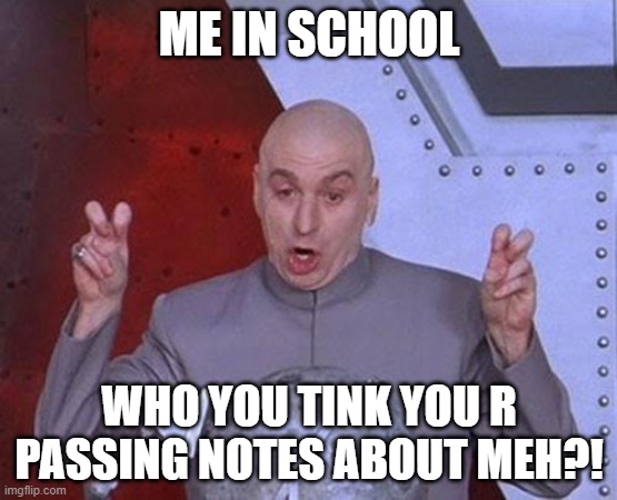 Dr Evil Laser | ME IN SCHOOL; WHO YOU TINK YOU R PASSING NOTES ABOUT MEH?! | image tagged in memes,dr evil laser | made w/ Imgflip meme maker