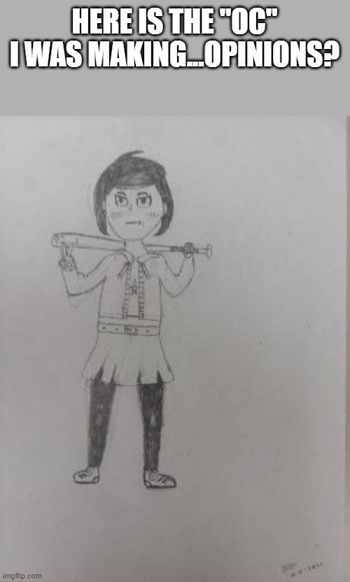 i dont have the colored version on my computer rn, but do you guys got any tips? | HERE IS THE "OC" I WAS MAKING...OPINIONS? | made w/ Imgflip meme maker