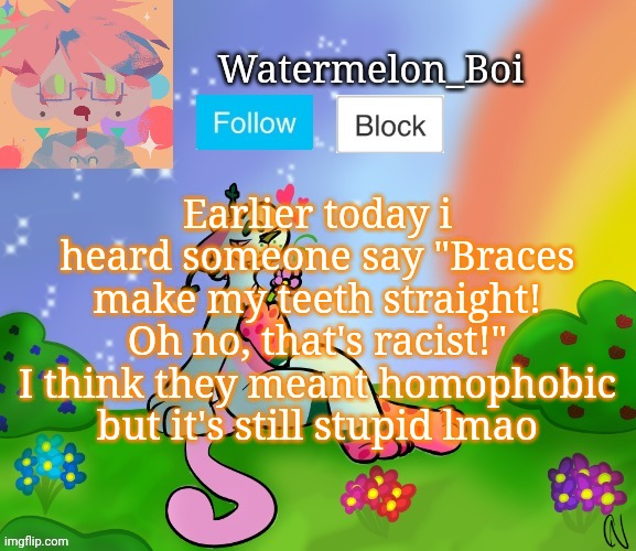 Nemo's template 2 | Earlier today i heard someone say "Braces make my teeth straight! Oh no, that's racist!"
I think they meant homophobic but it's still stupid lmao | image tagged in nemo's template 2 | made w/ Imgflip meme maker