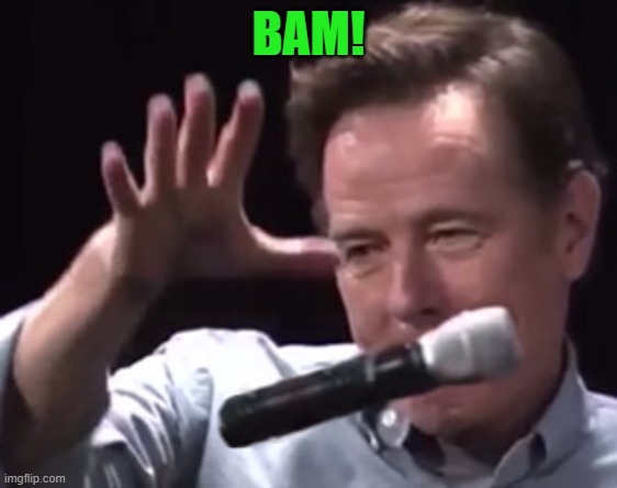 Brian Cranston mic drop | BAM! | image tagged in brian cranston mic drop | made w/ Imgflip meme maker