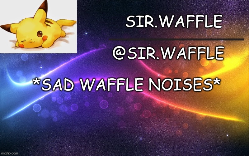 Sir.Waffle | *SAD WAFFLE NOISES* | image tagged in sir waffle | made w/ Imgflip meme maker