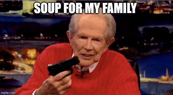 Soup for my family | SOUP FOR MY FAMILY | image tagged in funny,fascist | made w/ Imgflip meme maker