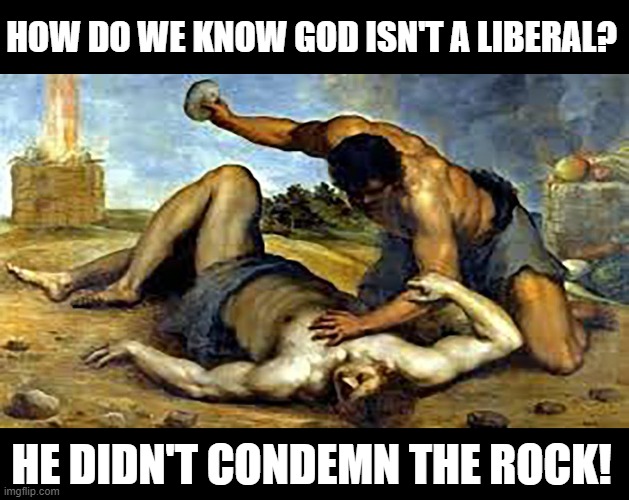 People kill with any tool handy.  Just ask Planned Parenthood. | HOW DO WE KNOW GOD ISN'T A LIBERAL? HE DIDN'T CONDEMN THE ROCK! | image tagged in liberals kill,liberals murder,liberalism kills,impeach liberalism,impeach46 | made w/ Imgflip meme maker
