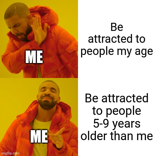 I have some serious issues | Be attracted to people my age; ME; Be attracted to people 5-9 years older than me; ME | image tagged in memes,drake hotline bling | made w/ Imgflip meme maker
