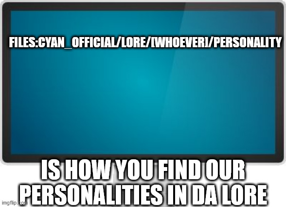 Filesss | FILES:CYAN_OFFICIAL/LORE/[WHOEVER]/PERSONALITY; IS HOW YOU FIND OUR PERSONALITIES IN DA LORE | image tagged in computer screen | made w/ Imgflip meme maker