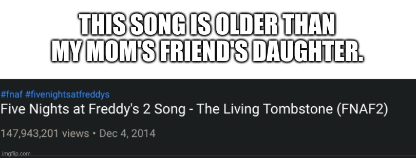 oh wow | THIS SONG IS OLDER THAN MY MOM'S FRIEND'S DAUGHTER. | image tagged in memes,yes | made w/ Imgflip meme maker