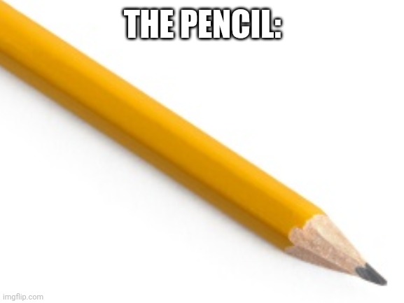THE PENCIL: | made w/ Imgflip meme maker