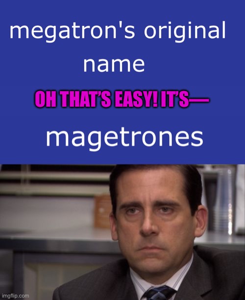 Megatronus. It’s Megatronus. I have no idea what Magetrones is. | OH THAT’S EASY! IT’S— | image tagged in are you kidding me,megatrons original name,megatronus,magetrones,misspelled,you gotta be kidding me | made w/ Imgflip meme maker