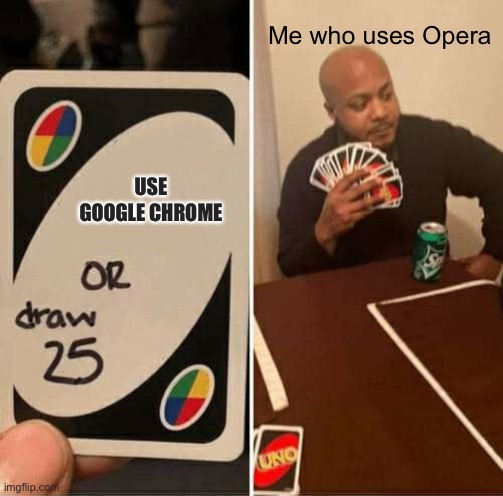 web browsers | Me who uses Opera; USE GOOGLE CHROME | image tagged in memes,uno draw 25 cards,google | made w/ Imgflip meme maker