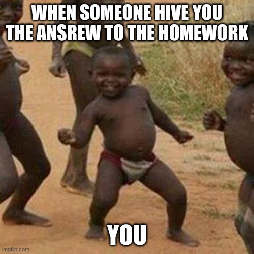 Third World Success Kid | WHEN SOMEONE HIVE YOU THE ANSREW TO THE HOMEWORK; YOU | image tagged in memes,third world success kid | made w/ Imgflip meme maker