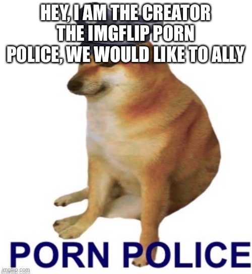 Pornpolice logo | HEY, I AM THE CREATOR THE IMGFLIP PORN POLICE, WE WOULD LIKE TO ALLY | image tagged in pornpolice logo | made w/ Imgflip meme maker