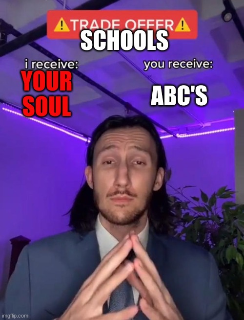 school in a nutshell | SCHOOLS; ABC'S; YOUR SOUL | image tagged in trade offer,school meme | made w/ Imgflip meme maker