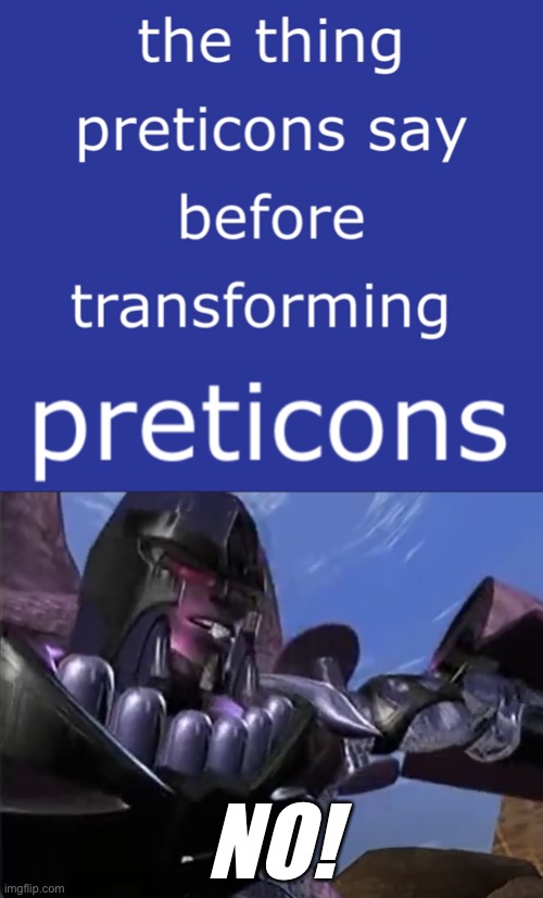 I am sorry but all these misspellings frustrates me so much because there were so many of them! | NO! | image tagged in beast wars megatron yeeesss,predacons,misspelled,preticons,why | made w/ Imgflip meme maker