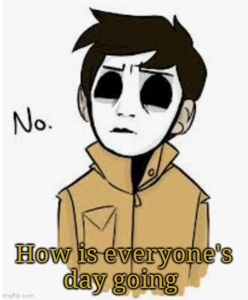 How is everyone's day going | made w/ Imgflip meme maker