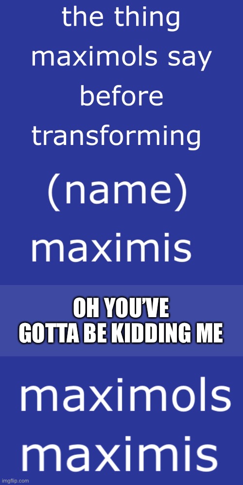 It’s ‘Maximals’ and they say ‘Maximize’ | OH YOU’VE GOTTA BE KIDDING ME | image tagged in maximals,maximize,misspelled,maximols,maximis,beast wars | made w/ Imgflip meme maker