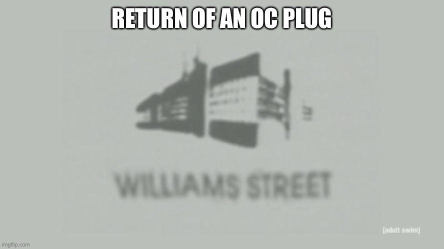 Williams Street | RETURN OF AN OC PLUG | image tagged in williams street | made w/ Imgflip meme maker