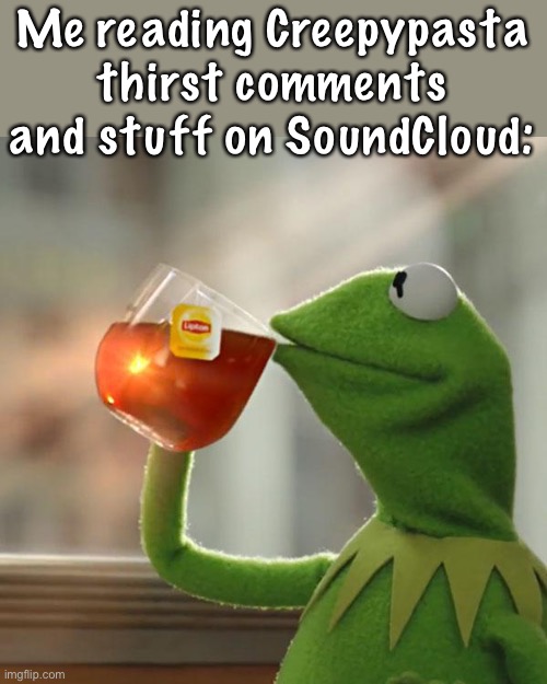 But That's None Of My Business | Me reading Creepypasta thirst comments and stuff on SoundCloud: | image tagged in memes,but that's none of my business,kermit the frog | made w/ Imgflip meme maker