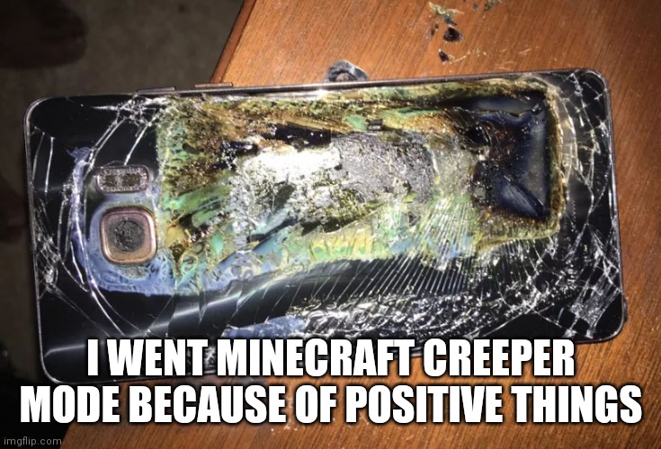 Samsung Galaxy Note 7 | I WENT MINECRAFT CREEPER MODE BECAUSE OF POSITIVE THINGS | image tagged in samsung galaxy note 7 | made w/ Imgflip meme maker