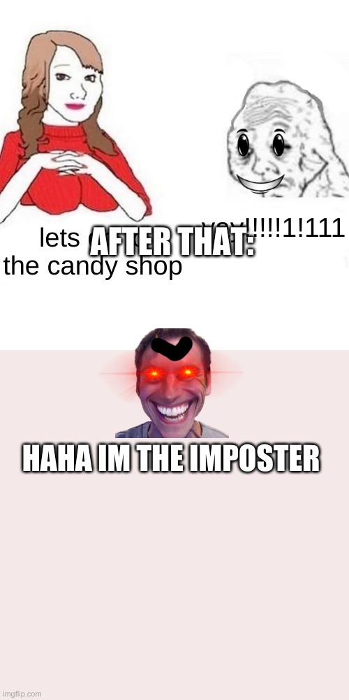 epic meme | AFTER THAT:; yay!!!!!1!111; lets go to the candy shop; HAHA IM THE IMPOSTER | image tagged in yes honey | made w/ Imgflip meme maker