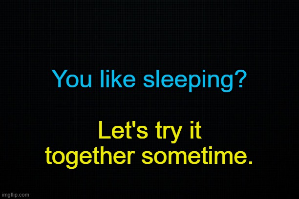 . | You like sleeping? Let's try it together sometime. | made w/ Imgflip meme maker