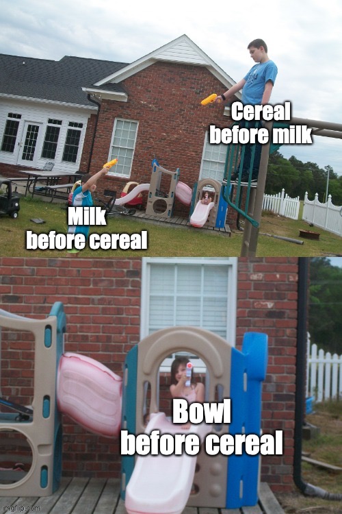 Milk before cereal Cereal before milk Bowl before cereal | made w/ Imgflip meme maker