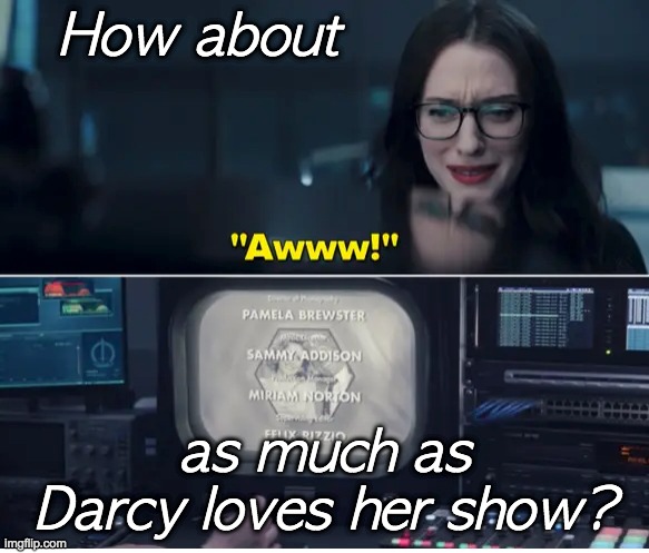 How about as much as Darcy loves her show? | made w/ Imgflip meme maker