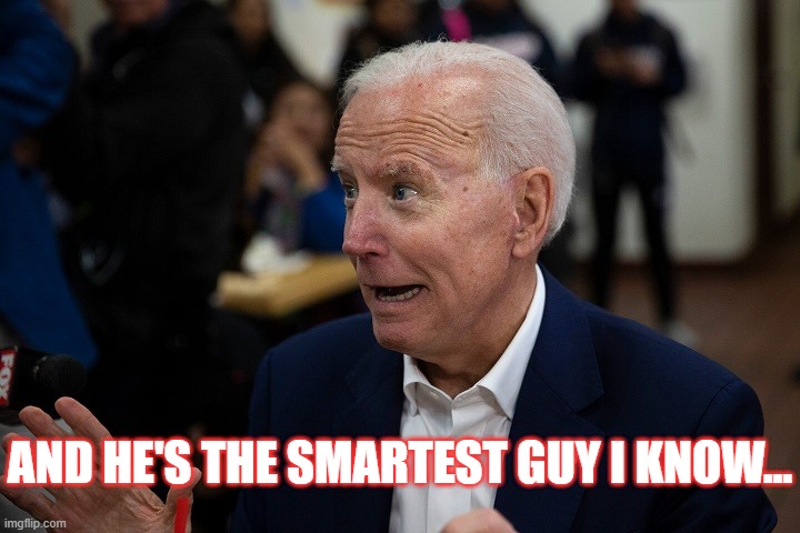 Old Uncle Joe | AND HE'S THE SMARTEST GUY I KNOW... | image tagged in old uncle joe | made w/ Imgflip meme maker