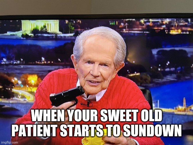 PAT OG | WHEN YOUR SWEET OLD PATIENT STARTS TO SUNDOWN | image tagged in pat og,nursing | made w/ Imgflip meme maker