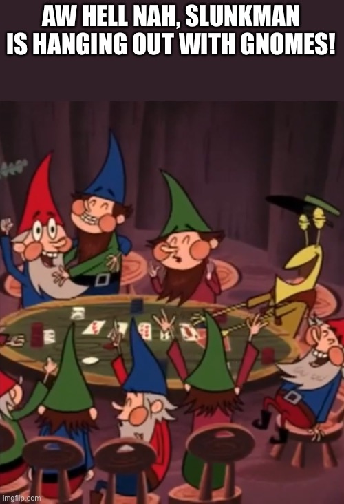 AW HELL NAH, SLUNKMAN IS HANGING OUT WITH GNOMES! | made w/ Imgflip meme maker
