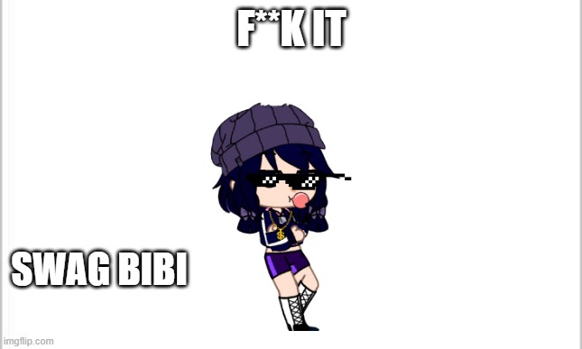 idk, i was bored | F**K IT; SWAG BIBI | image tagged in white background | made w/ Imgflip meme maker