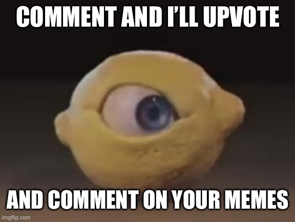 I’m feeling nice. | COMMENT AND I’LL UPVOTE; AND COMMENT ON YOUR MEMES | image tagged in omega mart lemon | made w/ Imgflip meme maker