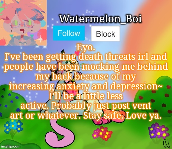 Nemo's template 2 | Eyo.
I've been getting death threats irl and people have been mocking me behind my back because of my increasing anxiety and depression~
I'll be a little less active. Probably just post vent art or whatever. Stay safe. Love ya. | image tagged in nemo's template 2 | made w/ Imgflip meme maker