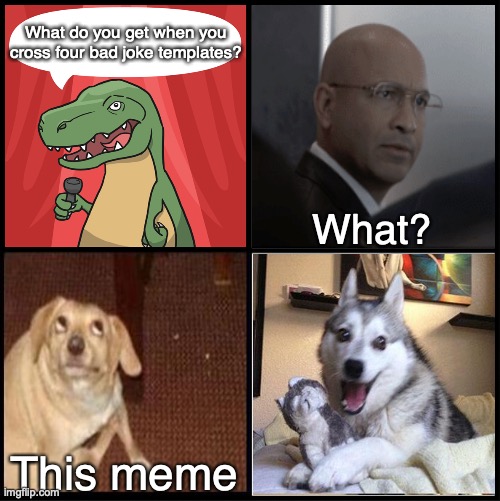 Each original template can be found in the tags! | What do you get when you cross four bad joke templates? What? This meme | image tagged in bad joke trex,captain america elevator,oh you,bad pun dog | made w/ Imgflip meme maker