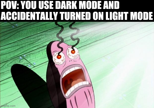 Spongebob My Eyes | POV: YOU USE DARK MODE AND ACCIDENTALLY TURNED ON LIGHT MODE | image tagged in spongebob my eyes | made w/ Imgflip meme maker