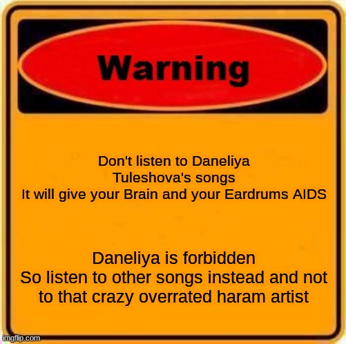 No Daneliya fans allowed | Don't listen to Daneliya Tuleshova's songs
It will give your Brain and your Eardrums AIDS; Daneliya is forbidden
So listen to other songs instead and not to that crazy overrated haram artist | image tagged in memes,warning sign,aids,haram,music | made w/ Imgflip meme maker