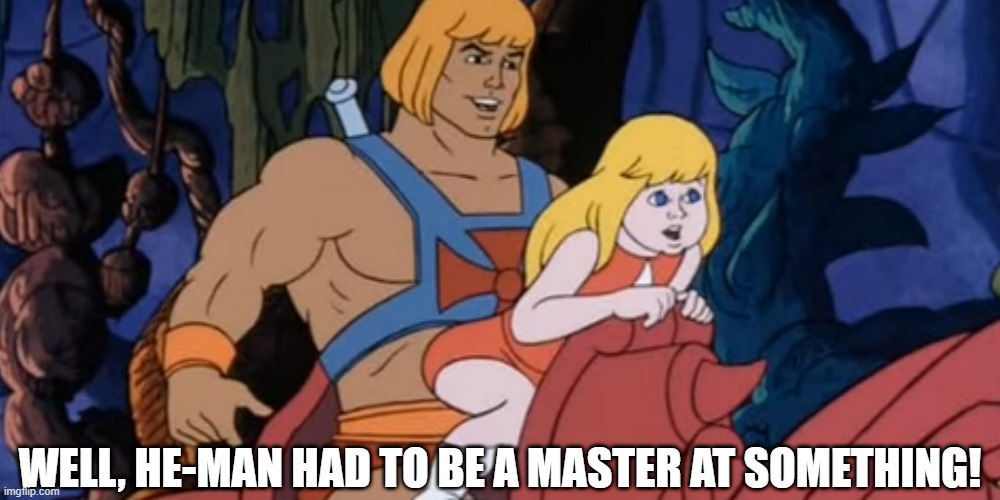 Masters of Perversion | WELL, HE-MAN HAD TO BE A MASTER AT SOMETHING! | image tagged in he man | made w/ Imgflip meme maker