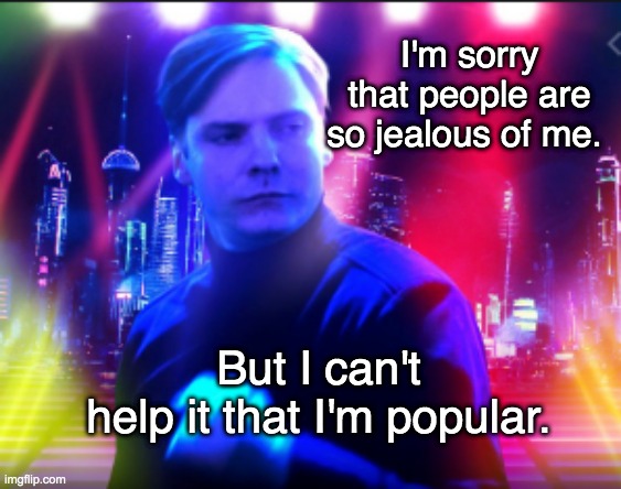 I'm sorry that people are so jealous of me. But I can't help it that I'm popular. | made w/ Imgflip meme maker