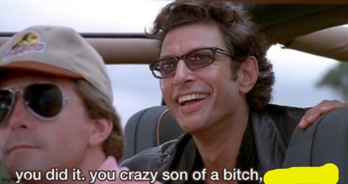 You Did It (Jurassic Park) | image tagged in you did it jurassic park | made w/ Imgflip meme maker