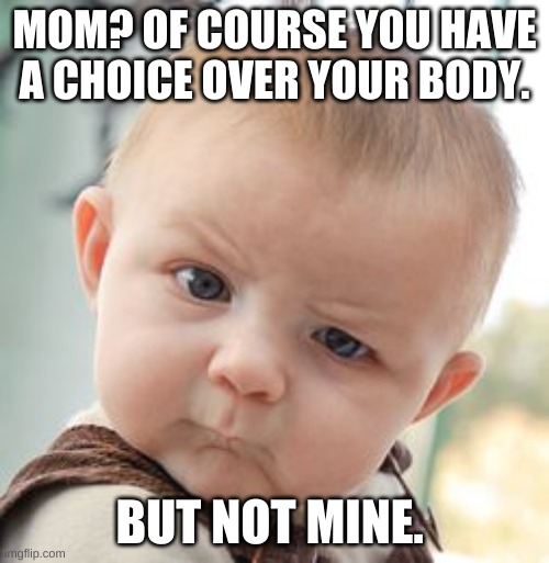 Moms Choice | MOM? OF COURSE YOU HAVE A CHOICE OVER YOUR BODY. BUT NOT MINE. | image tagged in memes,abortion | made w/ Imgflip meme maker