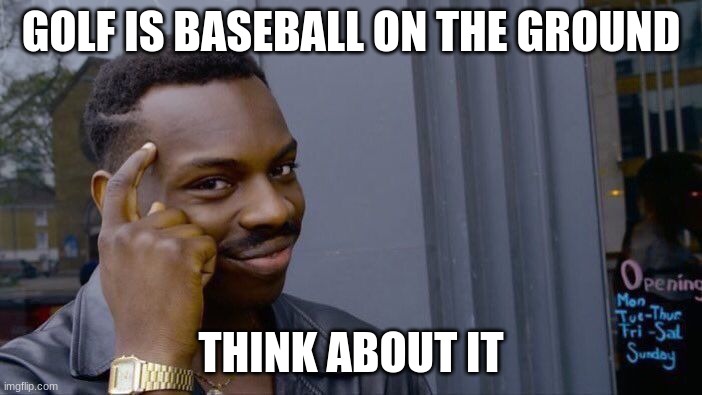 Roll Safe Think About It | GOLF IS BASEBALL ON THE GROUND; THINK ABOUT IT | image tagged in memes,roll safe think about it | made w/ Imgflip meme maker