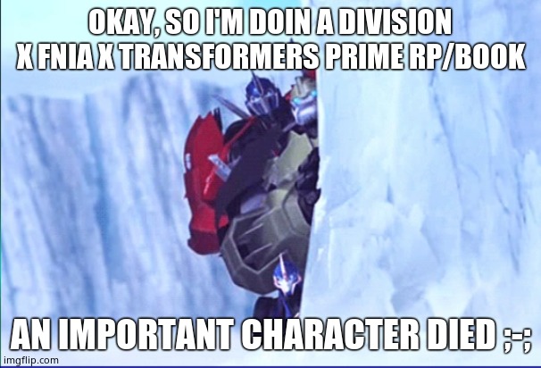 Ik, no one asked | OKAY, SO I'M DOIN A DIVISION X FNIA X TRANSFORMERS PRIME RP/BOOK; AN IMPORTANT CHARACTER DIED ;-; | image tagged in transformers prime you see what happened was | made w/ Imgflip meme maker