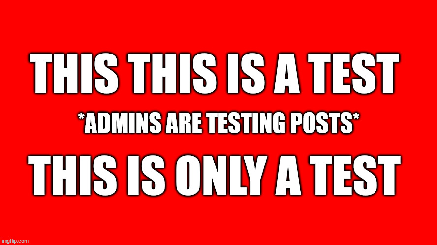 THIS THIS IS A TEST; *ADMINS ARE TESTING POSTS*; THIS IS ONLY A TEST | image tagged in test,post | made w/ Imgflip meme maker