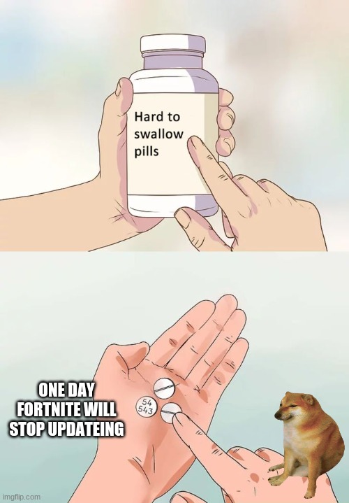 serisly tho | ONE DAY FORTNITE WILL STOP UPDATEING | image tagged in memes,hard to swallow pills | made w/ Imgflip meme maker