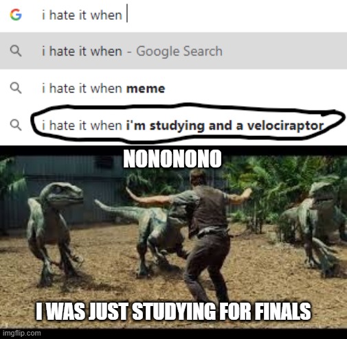 Don't you hate it when this happens? | NONONONO; I WAS JUST STUDYING FOR FINALS | image tagged in jurassic world 3 velociraptors | made w/ Imgflip meme maker