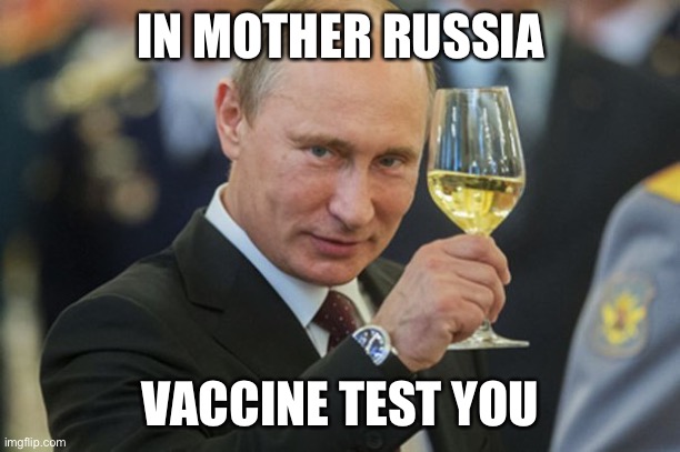 Putin Cheers | IN MOTHER RUSSIA; VACCINE TEST YOU | image tagged in putin cheers | made w/ Imgflip meme maker