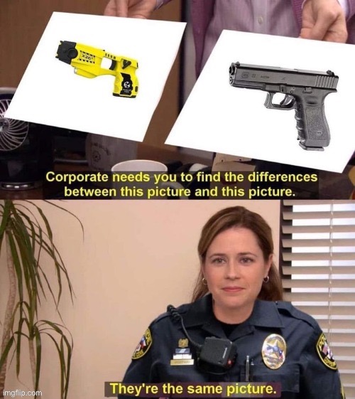 Taser gun they’re the same picture | image tagged in taser gun they re the same picture | made w/ Imgflip meme maker