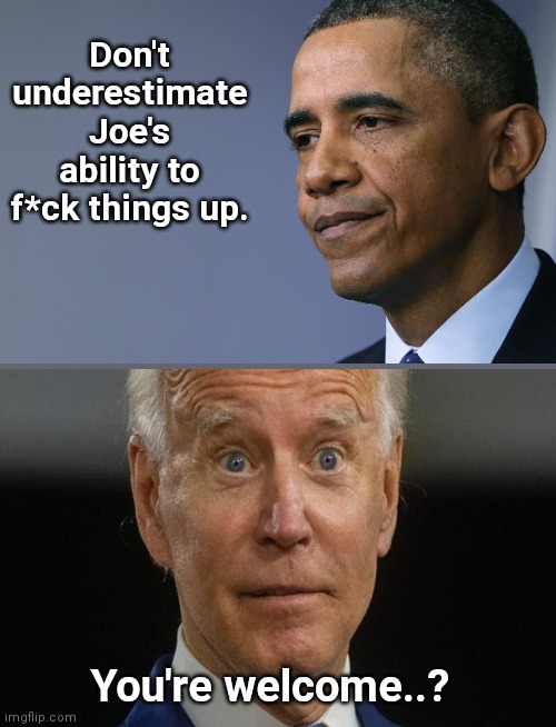 Barack did warn us... | Don't underestimate Joe's ability to f*ck things up. You're welcome..? | image tagged in president barack obama,joe biden,incompetence,political humor | made w/ Imgflip meme maker