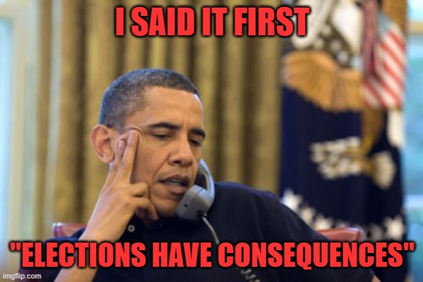 No I Can't Obama Meme | I SAID IT FIRST "ELECTIONS HAVE CONSEQUENCES" | image tagged in memes,no i can't obama | made w/ Imgflip meme maker