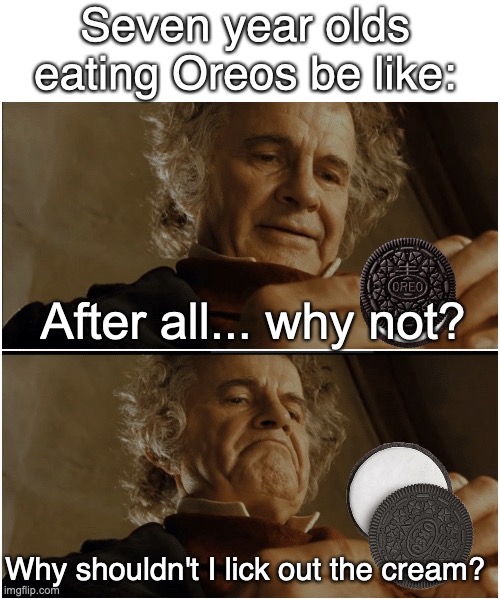 I mean, it is the best part... | Seven year olds eating Oreos be like:; After all... why not? Why shouldn't I lick out the cream? | image tagged in bilbo - why shouldn t i keep it,oreo,oreos,food,children,kids | made w/ Imgflip meme maker